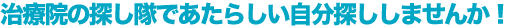 治療院の探し隊であたらしい自分探ししませんか！